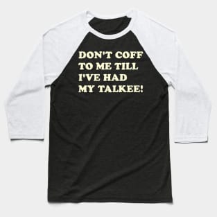 DON’T COFF TO ME TILL I’VE HAD MY TALKEE! Baseball T-Shirt